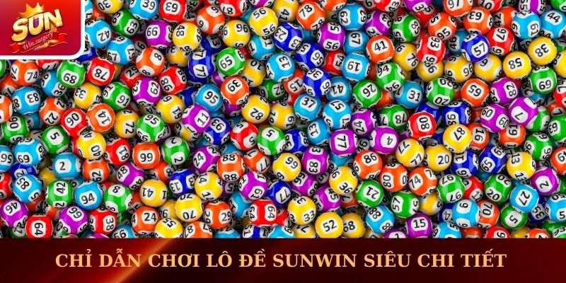 Chỉ dẫn chơi lô đề Sunwin siêu chi tiết và đầy đủ