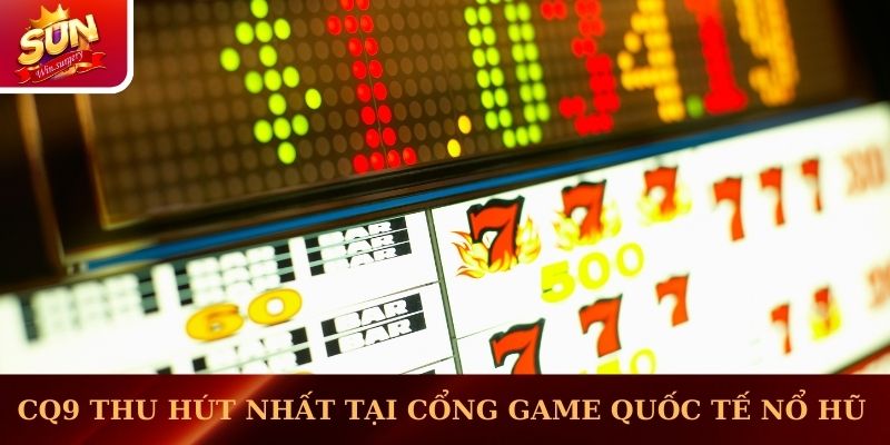 CQ9 thu hút nhất tại cổng game quốc tế nổ hũ