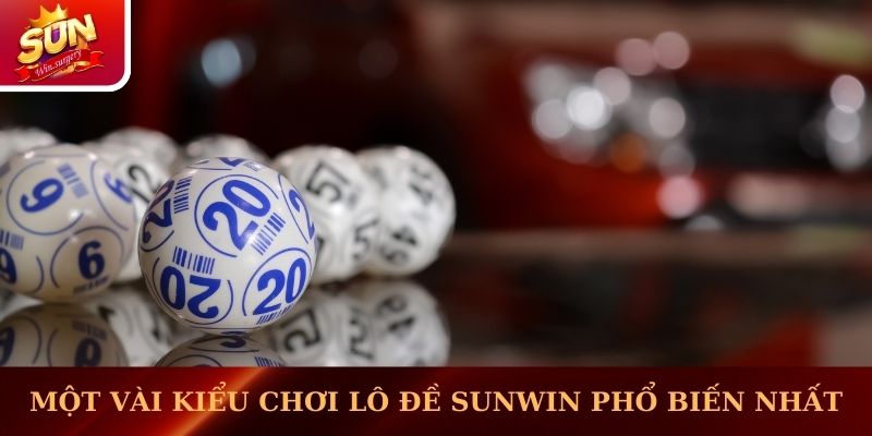 Một vài kiểu chơi lô đề Sunwin phổ biến nhất hiện nay