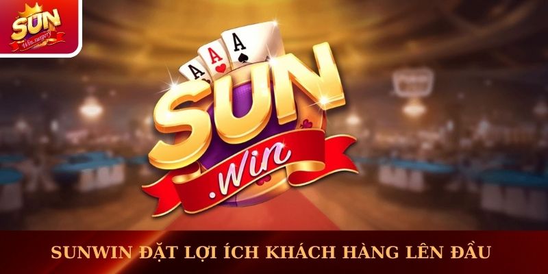 Sunwin ưu tiên đặt lợi ích khách hàng lên đầu